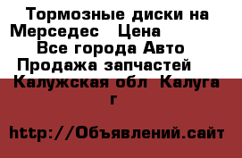 Тормозные диски на Мерседес › Цена ­ 3 000 - Все города Авто » Продажа запчастей   . Калужская обл.,Калуга г.